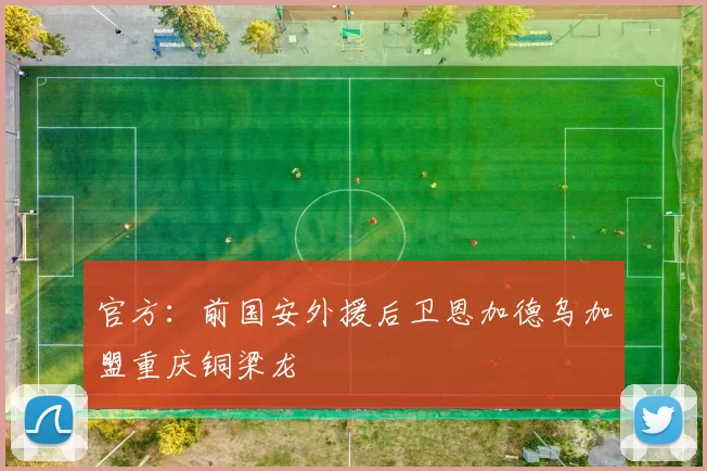 官方：前国安外援后卫恩加德乌加盟重庆铜梁龙